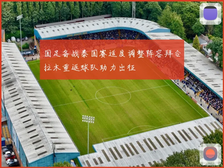 国足备战泰国赛适度调整阵容拜合拉木重返球队助力出征