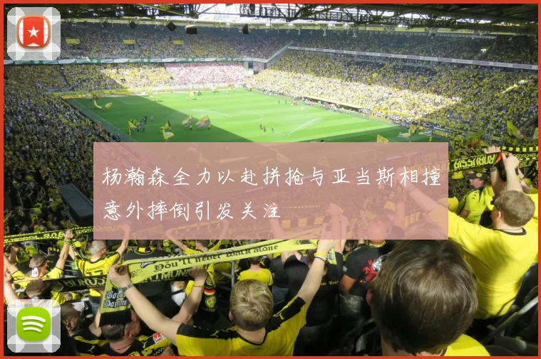 杨瀚森全力以赴拼抢与亚当斯相撞意外摔倒引发关注