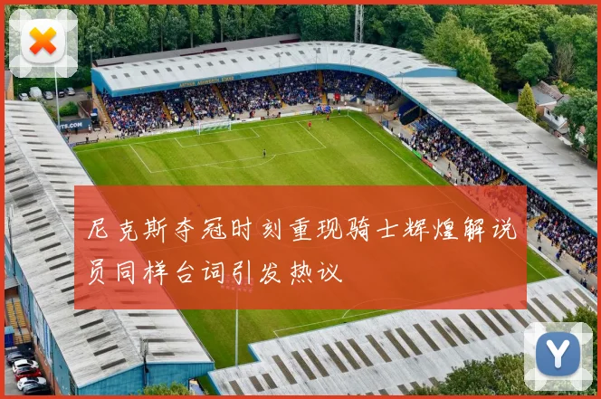 尼克斯夺冠时刻重现骑士辉煌解说员同样台词引发热议