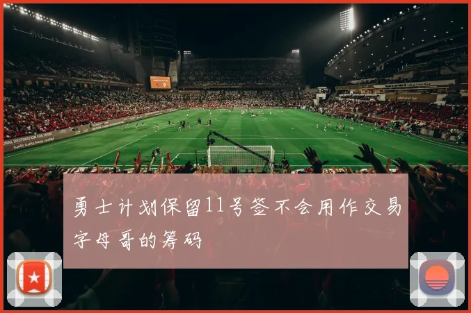 勇士计划保留11号签不会用作交易字母哥的筹码
