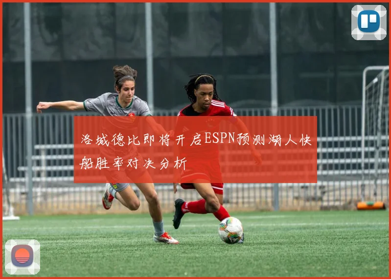 洛城德比即将开启ESPN预测湖人快船胜率对决分析