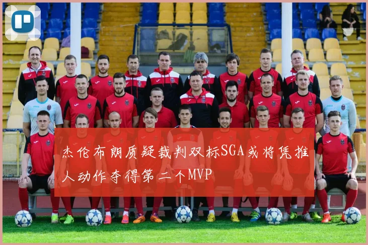 杰伦布朗质疑裁判双标SGA或将凭推人动作夺得第二个MVP