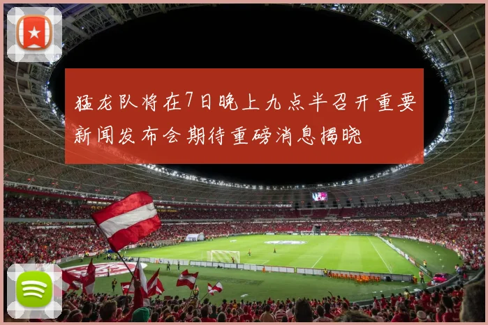 猛龙队将在7日晚上九点半召开重要新闻发布会期待重磅消息揭晓