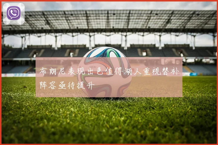 布朗尼表现出色值得湖人重视替补阵容亟待提升