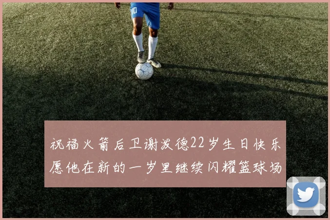 祝福火箭后卫谢泼德22岁生日快乐愿他在新的一岁里继续闪耀篮球场